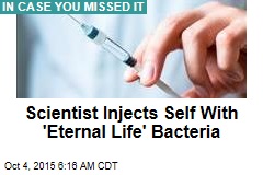 Scientist Injects Self With &#39;Eternal Life&#39; Bacteria