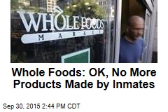 Whole Foods: OK, No More Products Made by Inmates