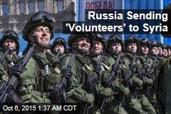 Russia Sending &#39;Volunteers&#39; to Syria