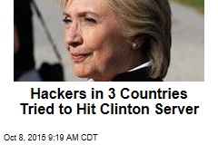 Hackers in 3 Countries Tried to Hit Clinton Server