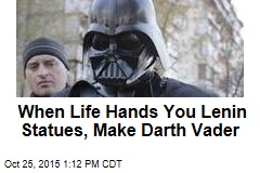 When Life Hands You Lenin Statues, Make Darth Vader