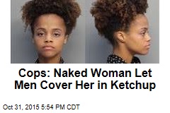 Cops: Naked Woman Let Men Cover Her in Ketchup