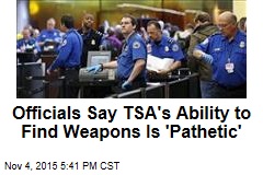 Officials Say TSA&#39;s Ability to Find Weapons Is &#39;Pathetic&#39;