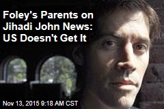 Foley&#39;s Parents on Jihadi John News: US Doesn&#39;t Get It