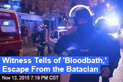 Witness Tells of &#39;Bloodbath,&#39; Escape From the Bataclan