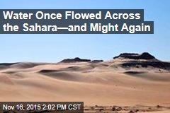 Water Once Flowed Across the Sahara&mdash;and Might Again