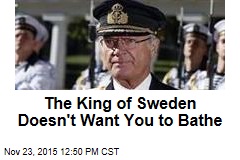 The King of Sweden Doesn&#39;t Want You to Bathe