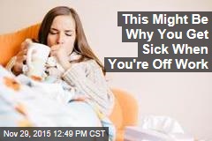 This Might Be Why You Get Sick When You&#39;re Off Work