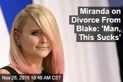 Miranda on Divorce From Blake: &#39;Man, This Sucks&#39;