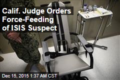 Calif. Judge Orders Force-Feeding of ISIS Suspect