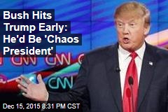 Bush Hits Trump Early: He&#39;d Be &#39;Chaos President&#39;