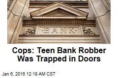 Cops: Teen Bank Robber Was Trapped in Doors