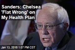 Sanders: Chelsea &#39;Flat Wrong&#39; on My Health Plan