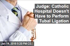 Judge: Catholic Hospital Doesn&#39;t Have to Perform Tubal Ligation