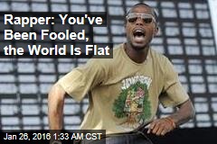 Rapper: You&#39;ve Been Fooled, the World Is Flat