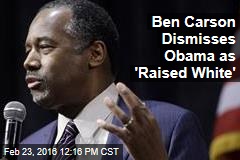 Ben Carson Dismisses Obama as &#39;Raised White&#39;
