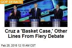Cruz a &#39;Basket Case,&#39; Other Heated Lines From Debate