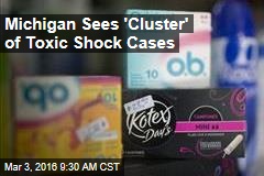 Michigan Sees &#39;Cluster&#39; of Toxic Shock Cases