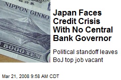Japan Faces Credit Crisis With No Central Bank Governor