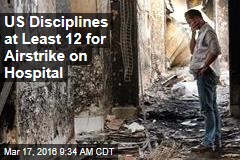 US Disciplines at Least 12 for Airstrike on Civilian Hospital