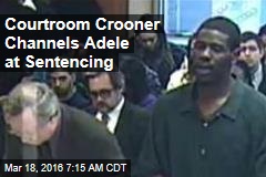 Courtroom Crooner Channels Adele at Sentencing