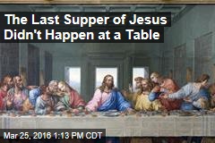 The Last Supper of Jesus Didn&#39;t Happen at a Table