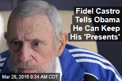 Fidel Castro Tells Obama He Can Keep His &#39;Presents&#39;