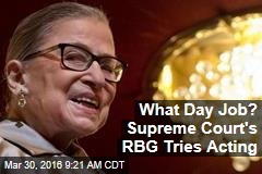 What Day Job? Supreme Court&#39;s RBG Tries Acting