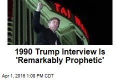 1990 Trump Interview Is &#39;Remarkably Prophetic&#39;