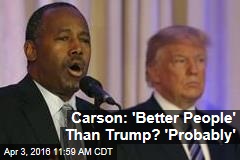 Carson: &#39;Better People&#39; Than Trump? &#39;Probably&#39;