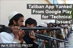 Taliban App Yanked From Google Play for &#39;Technical Issues&#39;