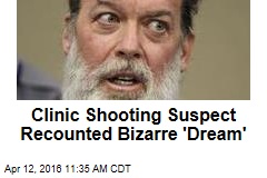 Clinic Shooting Suspect Recounted Bizarre &#39;Dream&#39;