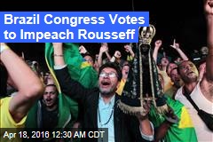 Brazil Congress Votes to Impeach Rousseff