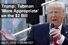Trump: Tubman &#39;More Appropriate&#39; on the $2 Bill