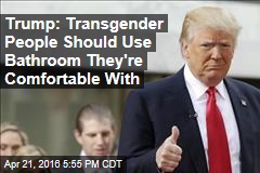 Trump: Transgender People Should Use Bathroom They&#39;re Comfortable With