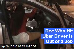 Doc Who Hit Uber Driver Is Out of a Job