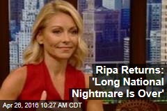 Ripa Returns: &#39;Long National Nightmare Is Over&#39;
