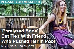 &#39;Paralyzed Bride&#39; Cut Ties With Friend Who Pushed Her in Pool