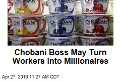 Chobani Boss May Turn Workers Into Millionaires
