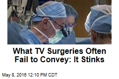 What TV Surgeries Often Fail to Convey: It Stinks