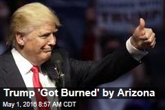 Trump &#39;Got Burned&#39; by Arizona