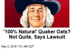 &#39;100% Natural&#39; Quaker Oats? Not Quite, Says Lawsuit