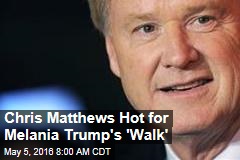Chris Matthews Hot for Melania Trump&#39;s &#39;Walk&#39;