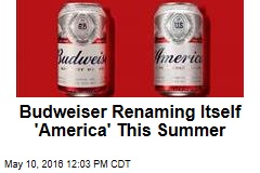 Budweiser Renaming Itself &#39;America&#39; This Summer