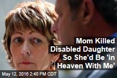 Mom Killed Disabled Daughter So She&#39;d Be &#39;in Heaven With Me&#39;