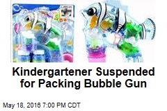 Kindergartner Suspended for Packing Bubble Gun