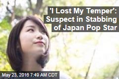 &#39;I Lost My Temper&#39;: Suspect in Stabbing of Japan Pop Star