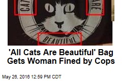 &#39;All Cats Are Beautiful&#39; Bag Gets Woman Fined by Cops