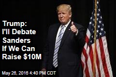 Trump: I&#39;ll Debate Sanders If We Can Raise $10M