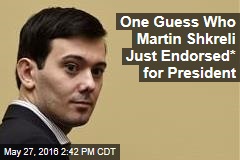 One Guess Who Martin Shkreli Just Endorsed* for President